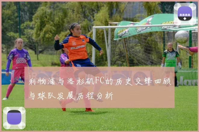利物浦与洛杉矶FC的历史交锋回顾与球队发展历程分析