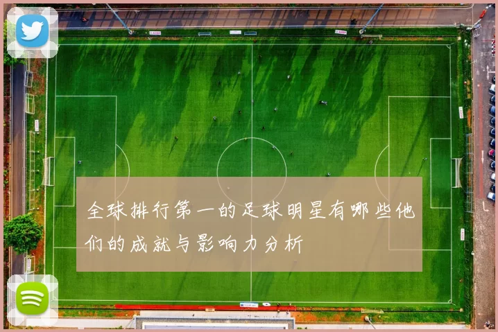全球排行第一的足球明星有哪些他们的成就与影响力分析