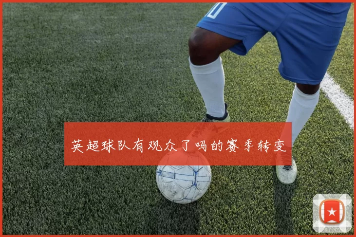 英超球队有观众了吗的赛季转变