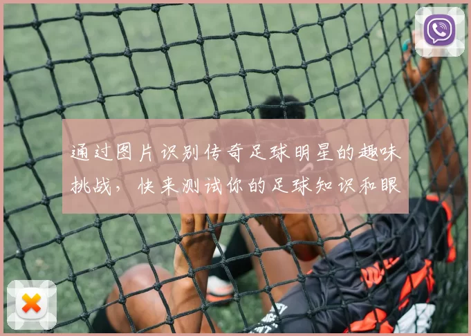 通过图片识别传奇足球明星的趣味挑战，快来测试你的足球知识和眼力吧